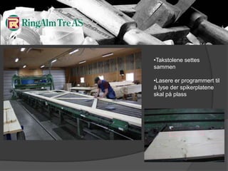 Kapper alle mulige spor og hull i treverket som så brukes i takstol produksjonenTakstolene settes sammen