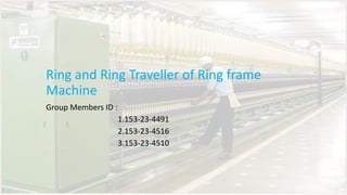 Ring and Ring Traveller of Ring frame
Machine
Group Members ID :
1.153-23-4491
2.153-23-4516
3.153-23-4510
 