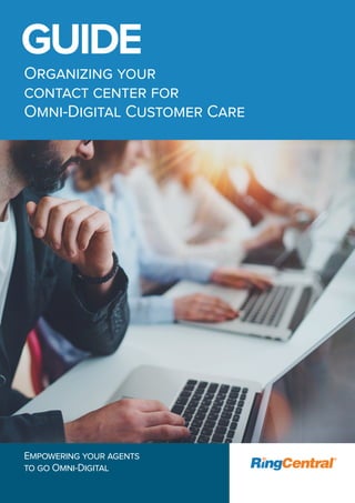 ORGANIZING YOUR
CONTACT CENTER FOR
OMNI-DIGITAL CUSTOMER CARE
GUIDE
EVERYHING YOU NEED TO KNOW TO BE AVAILABLE WHERE
YOUR CUSTOMERS NEED YOU
EMPOWERING YOUR AGENTS
TO GO OMNI-DIGITAL
 