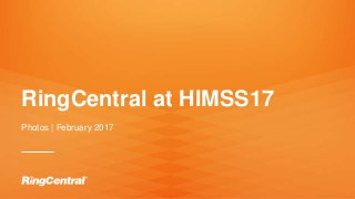 1 | © 2017 RingCentral, Inc. All rights reserved.
RingCentral at HIMSS17
Photos | February 2017
 
