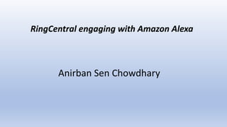 Anirban Sen Chowdhary
RingCentral engaging with Amazon Alexa
 