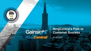01.25.2017
RingCentral’s Path to
Customer Success
 