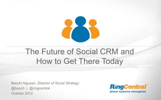 The Future of Social CRM and
  How to Get There Today
 