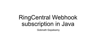 RingCentral Webhook
subscription in Java
Gobinath Gopalsamy
 