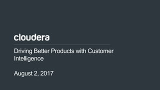 1© Cloudera, Inc. All rights reserved.
Driving Better Products with Customer
Intelligence
August 2, 2017
 