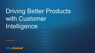 15 | © 2016 RingCentral, Inc. All rights reserved.
Driving Better Products
with Customer
Intelligence
 