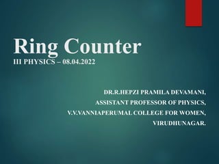 Ring Counter
III PHYSICS – 08.04.2022
DR.R.HEPZI PRAMILA DEVAMANI,
ASSISTANT PROFESSOR OF PHYSICS,
V.V.VANNIAPERUMAL COLLEGE FOR WOMEN,
VIRUDHUNAGAR.
 