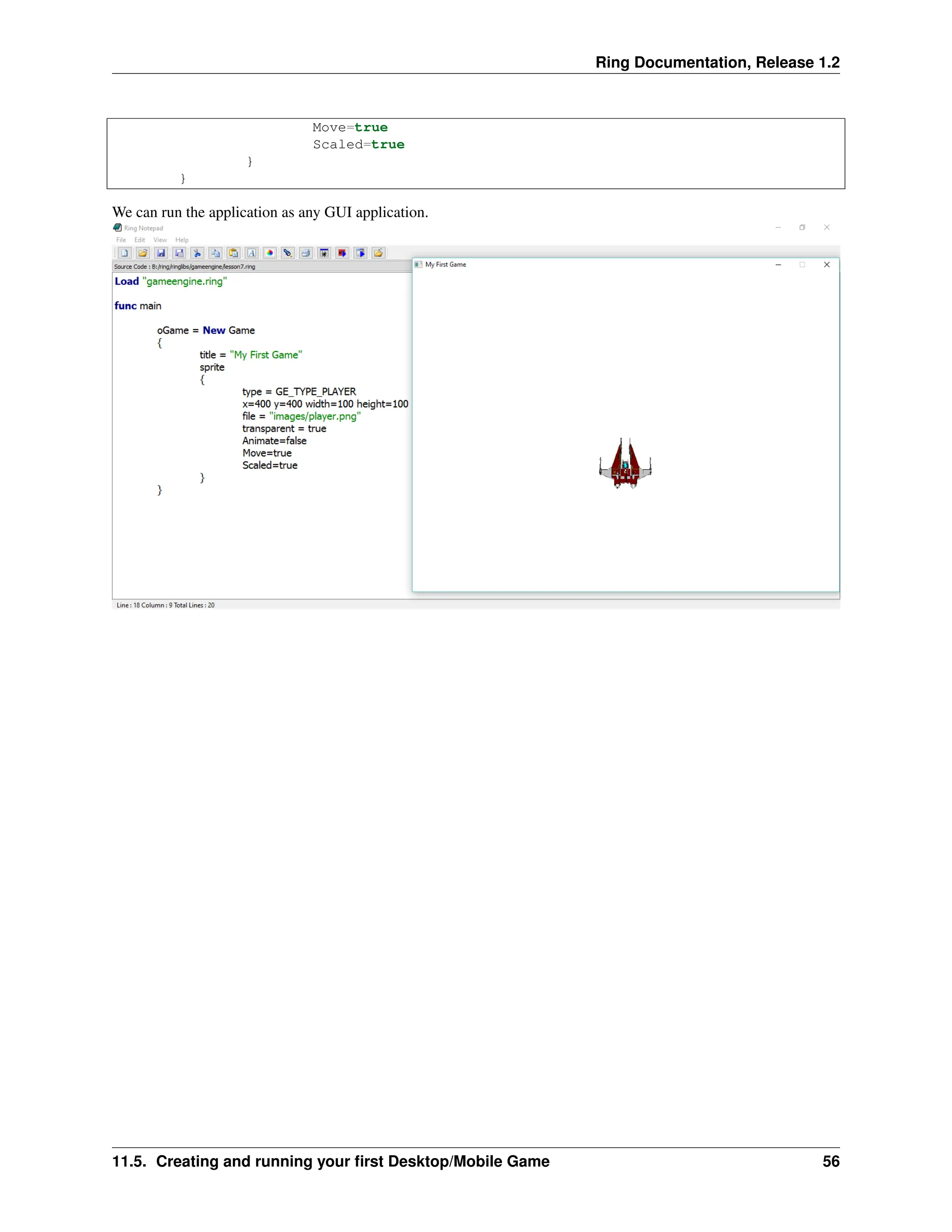 Ring Documentation, Release 1.2 Move=true Scaled=true } } We can run the application as any GUI application. 11.5. Creating and running your first Desktop/Mobile Game 56 