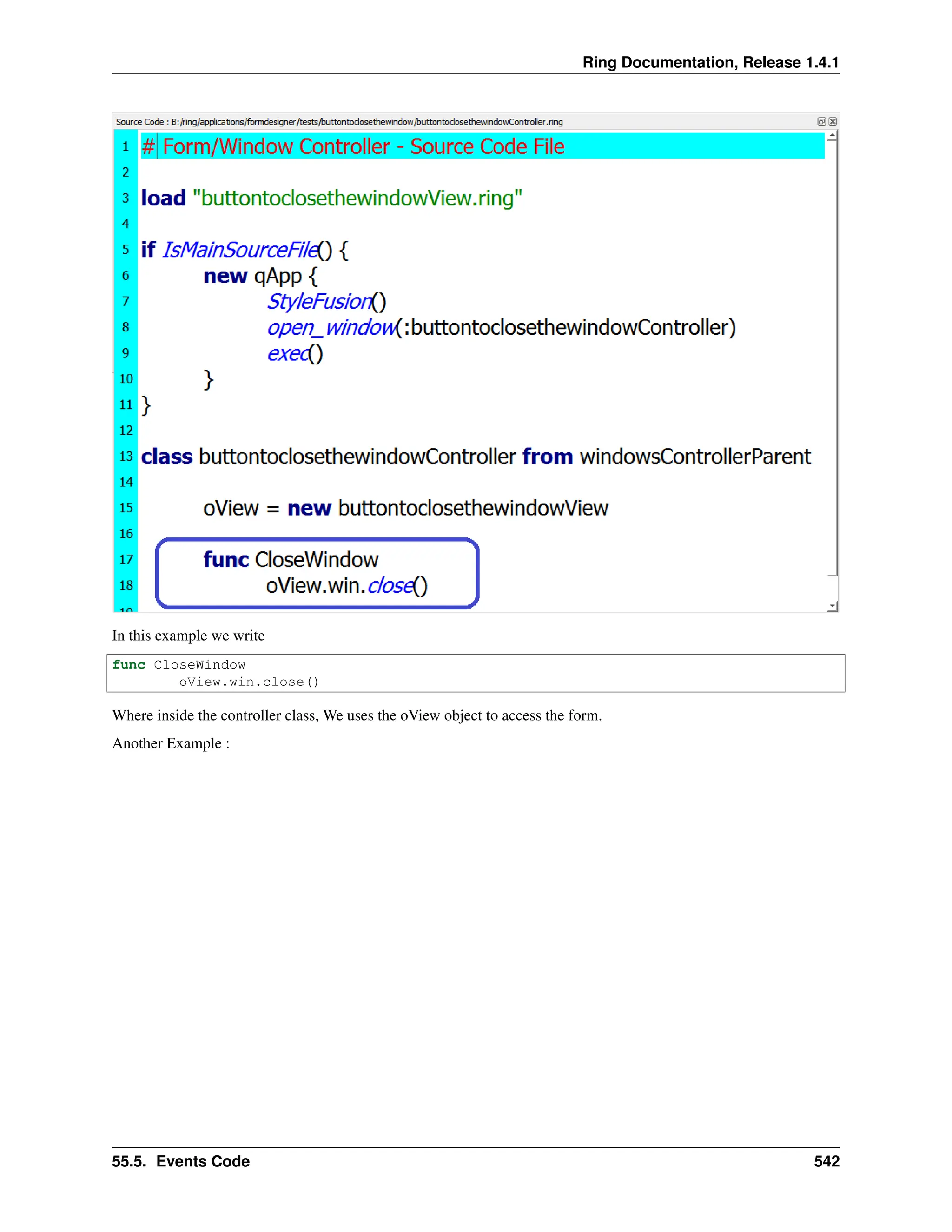 Ring Documentation, Release 1.4.1 In this example we write func CloseWindow oView.win.close() Where inside the controller class, We uses the oView object to access the form. Another Example : 55.5. Events Code 542 