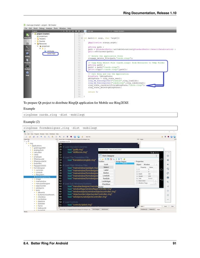 Ring Documentation, Release 1.10 To prepare Qt project to distribute RingQt application for Mobile use Ring2EXE Example ring2exe cards.ring -dist -mobileqt Example (2) ring2exe formdesigner.ring -dist -mobileqt 8.4. Better Ring For Android 91 