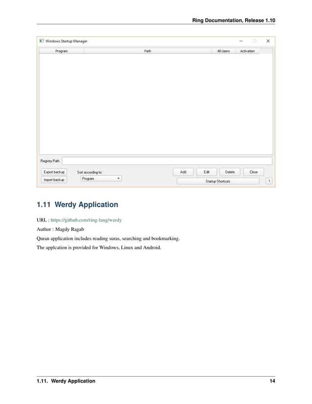Ring Documentation, Release 1.10 1.11 Werdy Application URL : https://github.com/ring-lang/werdy Author : Magdy Ragab Quran application includes reading suras, searching and bookmarking. The applcation is provided for Windows, Linux and Android. 1.11. Werdy Application 14 
