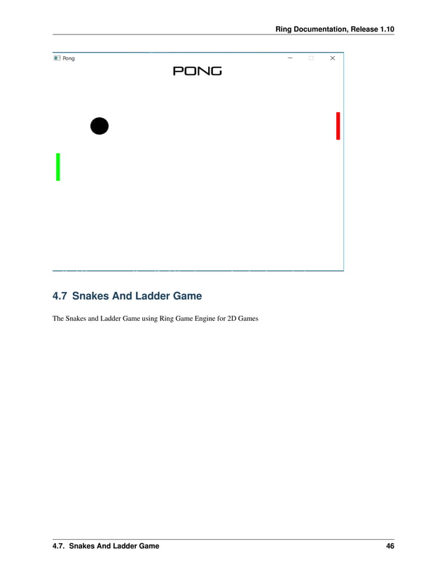 Ring Documentation, Release 1.10 4.7 Snakes And Ladder Game The Snakes and Ladder Game using Ring Game Engine for 2D Games 4.7. Snakes And Ladder Game 46 