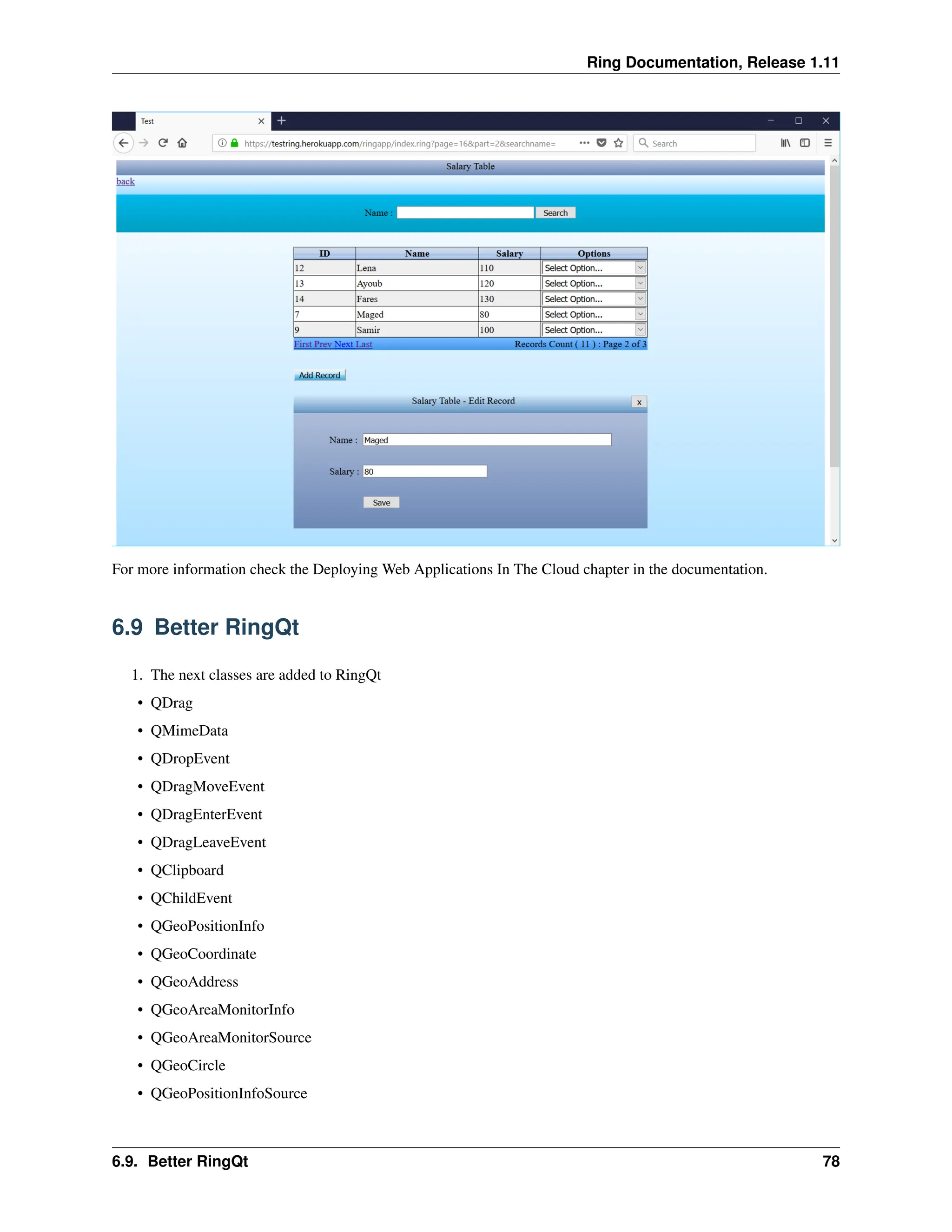Ring Documentation, Release 1.11 For more information check the Deploying Web Applications In The Cloud chapter in the documentation. 6.9 Better RingQt 1. The next classes are added to RingQt • QDrag • QMimeData • QDropEvent • QDragMoveEvent • QDragEnterEvent • QDragLeaveEvent • QClipboard • QChildEvent • QGeoPositionInfo • QGeoCoordinate • QGeoAddress • QGeoAreaMonitorInfo • QGeoAreaMonitorSource • QGeoCircle • QGeoPositionInfoSource 6.9. Better RingQt 78 
