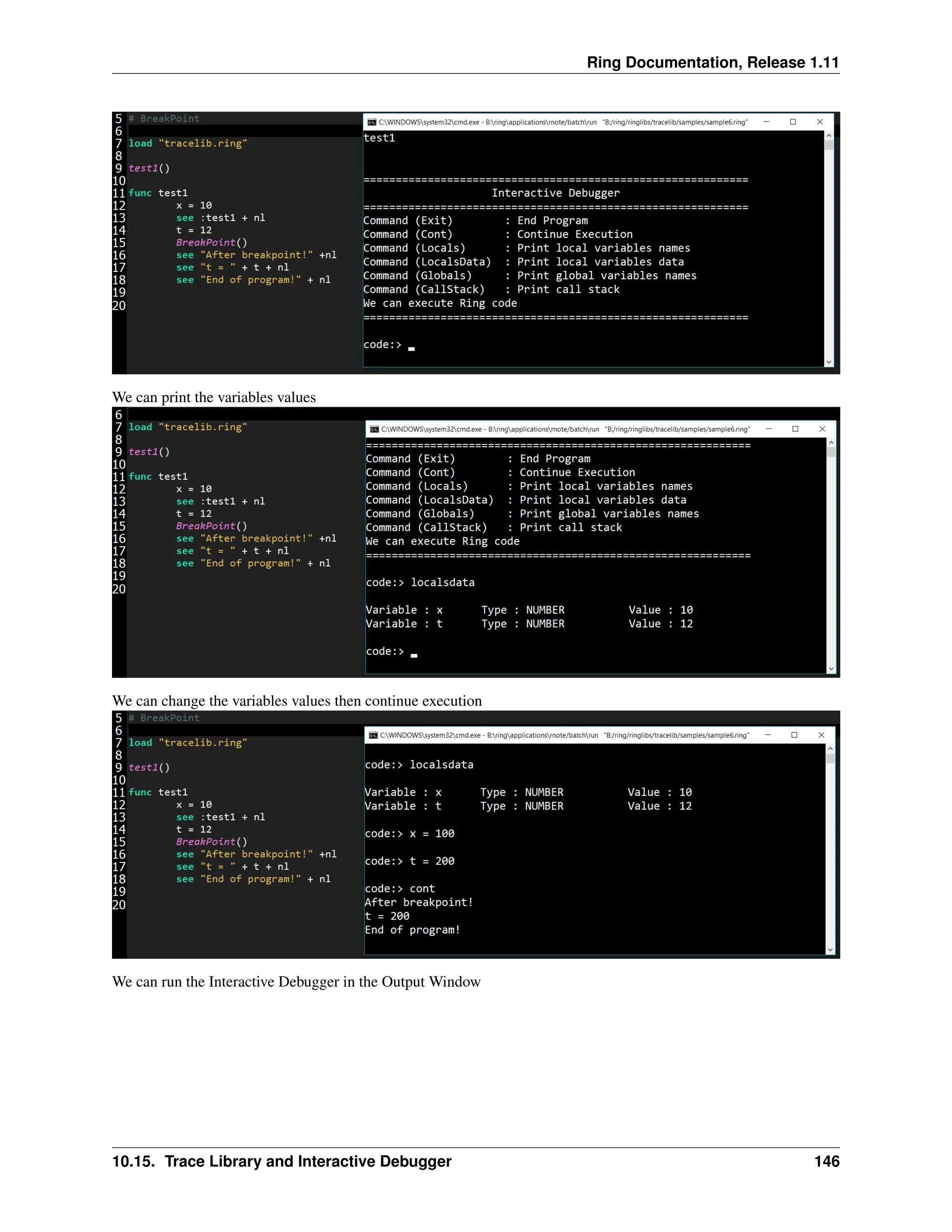 Ring Documentation, Release 1.11 We can print the variables values We can change the variables values then continue execution We can run the Interactive Debugger in the Output Window 10.15. Trace Library and Interactive Debugger 146 