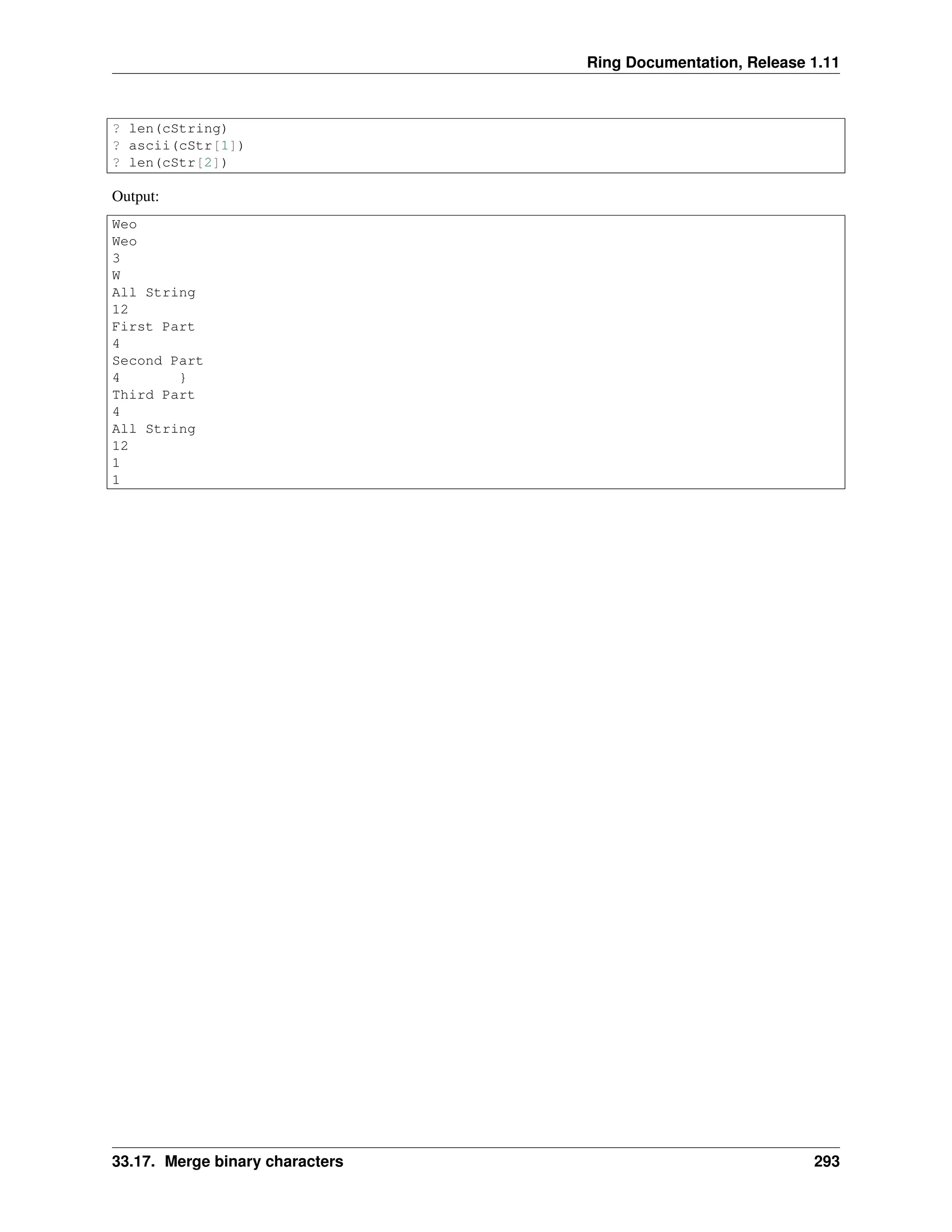 Ring Documentation, Release 1.11 ? len(cString) ? ascii(cStr[1]) ? len(cStr[2]) Output: Weo Weo 3 W All String 12 First Part 4 Second Part 4 } Third Part 4 All String 12 1 1 33.17. Merge binary characters 293 
