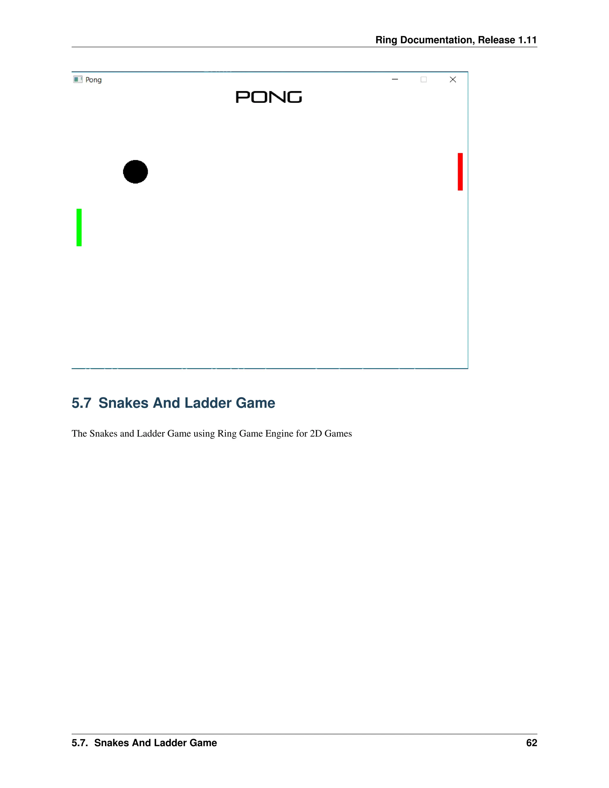 Ring Documentation, Release 1.11 5.7 Snakes And Ladder Game The Snakes and Ladder Game using Ring Game Engine for 2D Games 5.7. Snakes And Ladder Game 62 