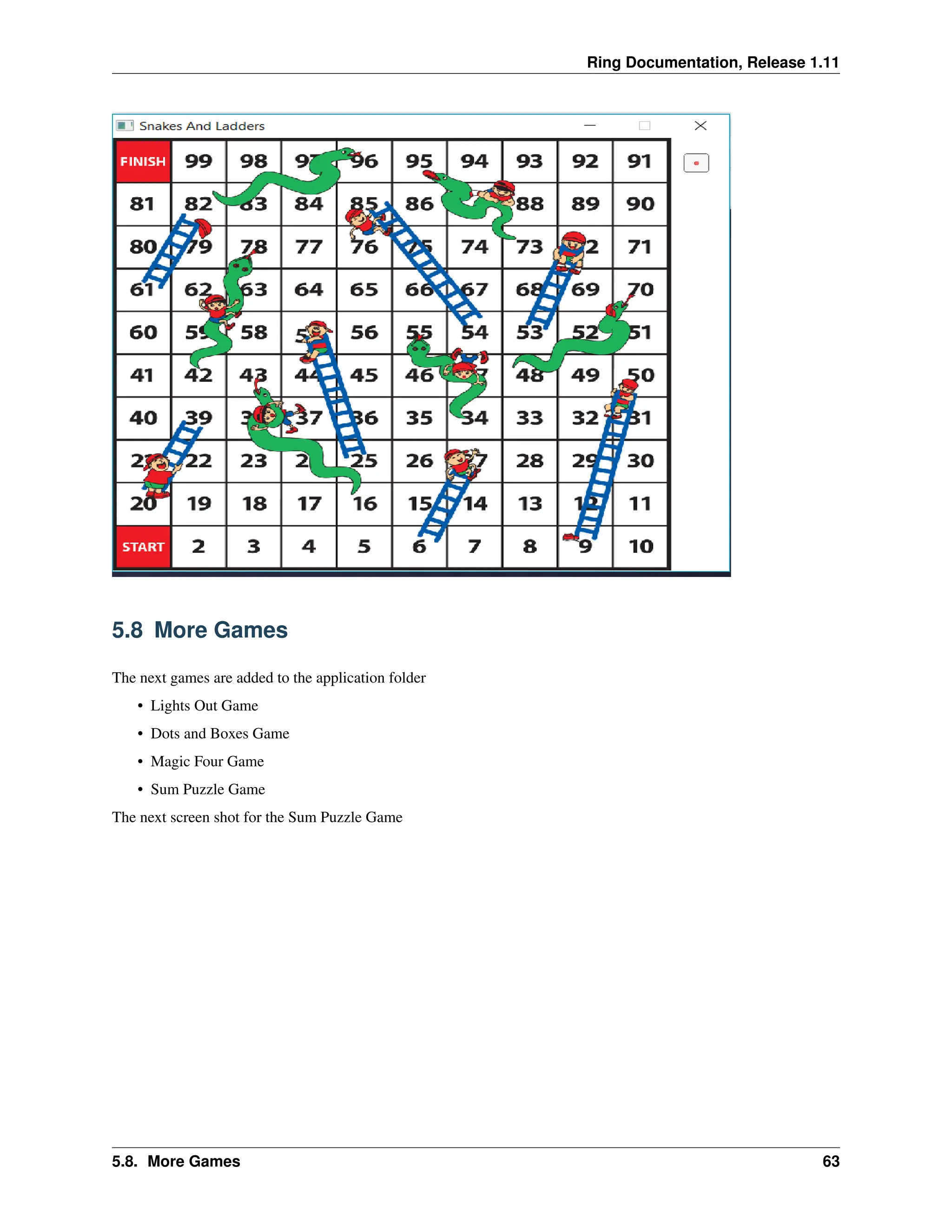 Ring Documentation, Release 1.11 5.8 More Games The next games are added to the application folder • Lights Out Game • Dots and Boxes Game • Magic Four Game • Sum Puzzle Game The next screen shot for the Sum Puzzle Game 5.8. More Games 63 