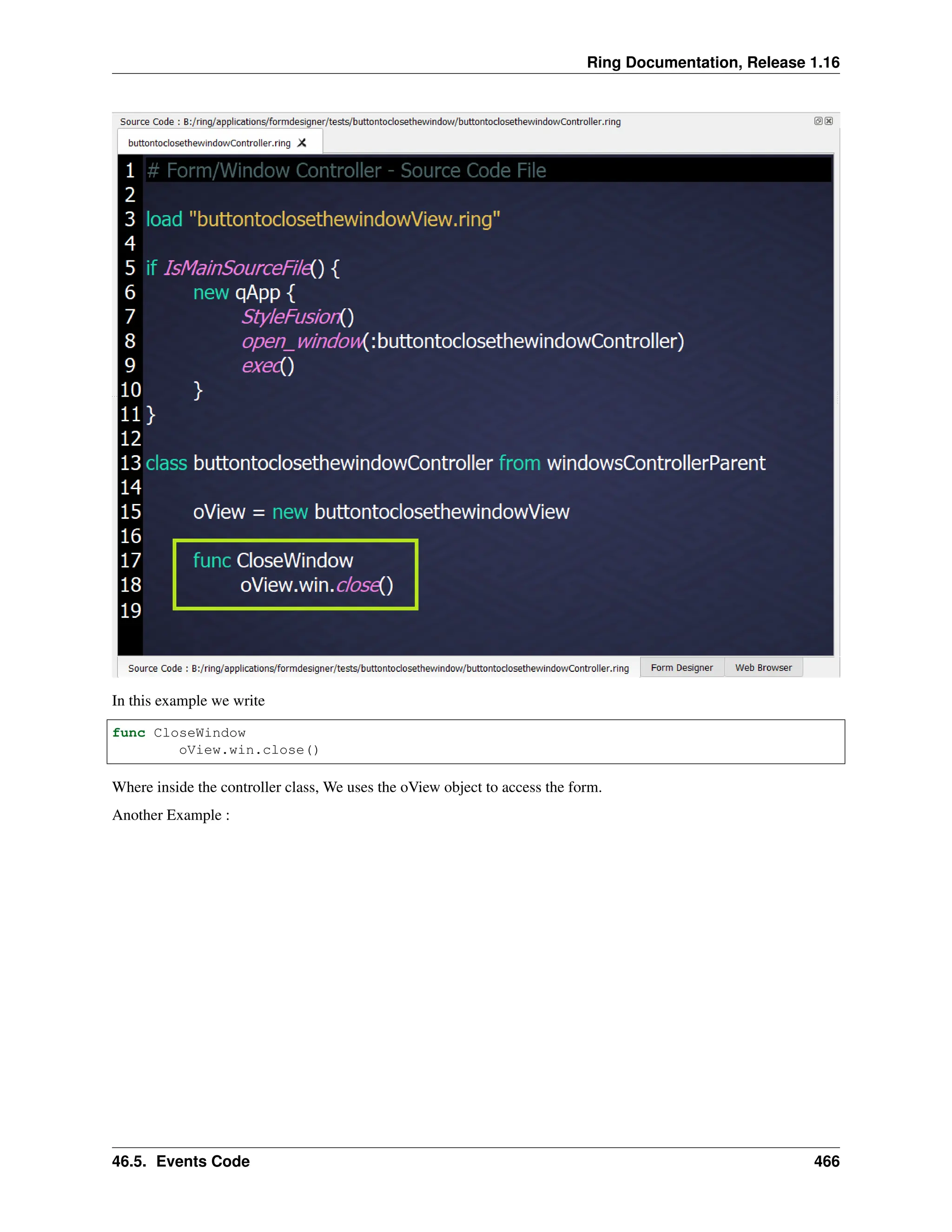 Ring Documentation, Release 1.16 In this example we write func CloseWindow oView.win.close() Where inside the controller class, We uses the oView object to access the form. Another Example : 46.5. Events Code 466 