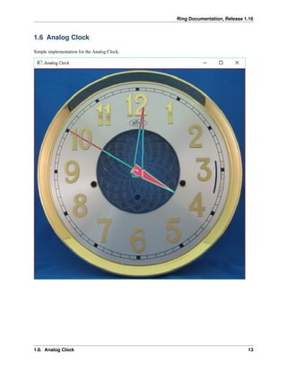 Ring Documentation, Release 1.16
1.6 Analog Clock
Simple implementation for the Analog Clock.
1.6. Analog Clock 13
 