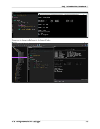 Ring Documentation, Release 1.17
We can run the Interactive Debugger in the Output Window
41.9. Using the Interactive Debugger 319
 