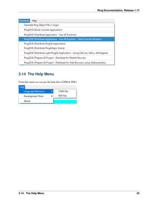 Ring Documentation, Release 1.17
3.14 The Help Menu
From this menu we can get the help files (CHM & PDF)
3.14. The Help Menu 43
 