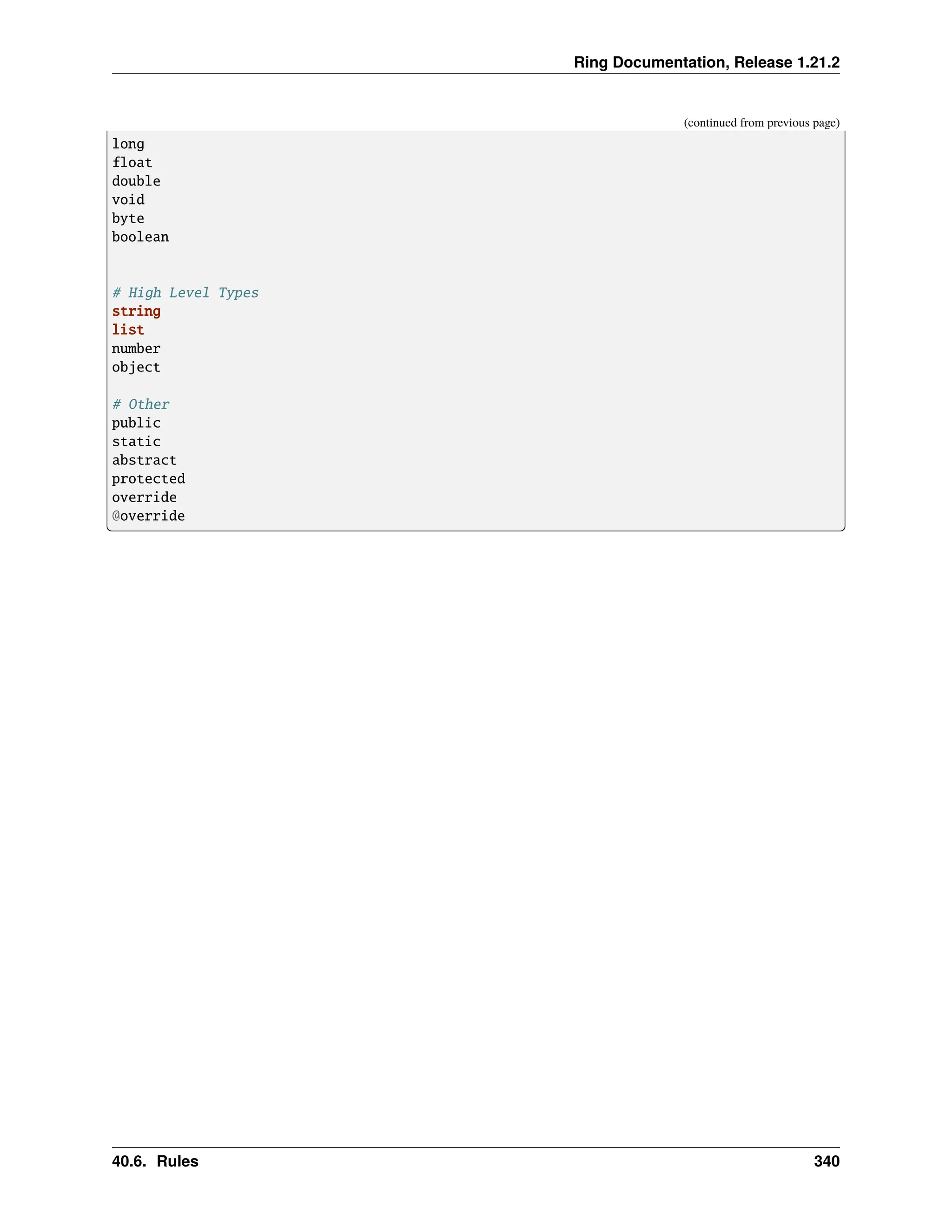 Ring Documentation, Release 1.21.2 (continued from previous page) long float double void byte boolean # High Level Types string list number object # Other public static abstract protected override @override 40.6. Rules 340 