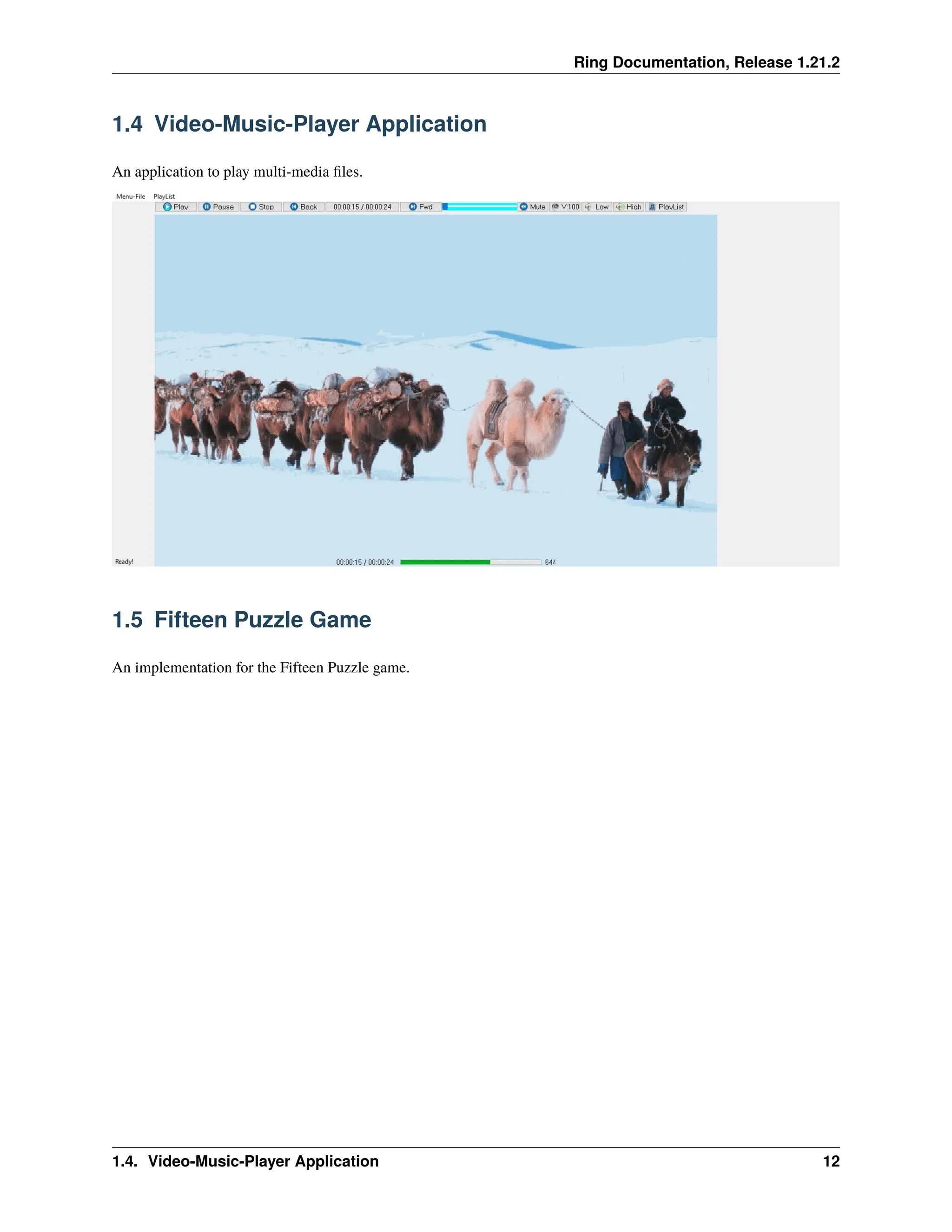 Ring Documentation, Release 1.21.2 1.4 Video-Music-Player Application An application to play multi-media files. 1.5 Fifteen Puzzle Game An implementation for the Fifteen Puzzle game. 1.4. Video-Music-Player Application 12 