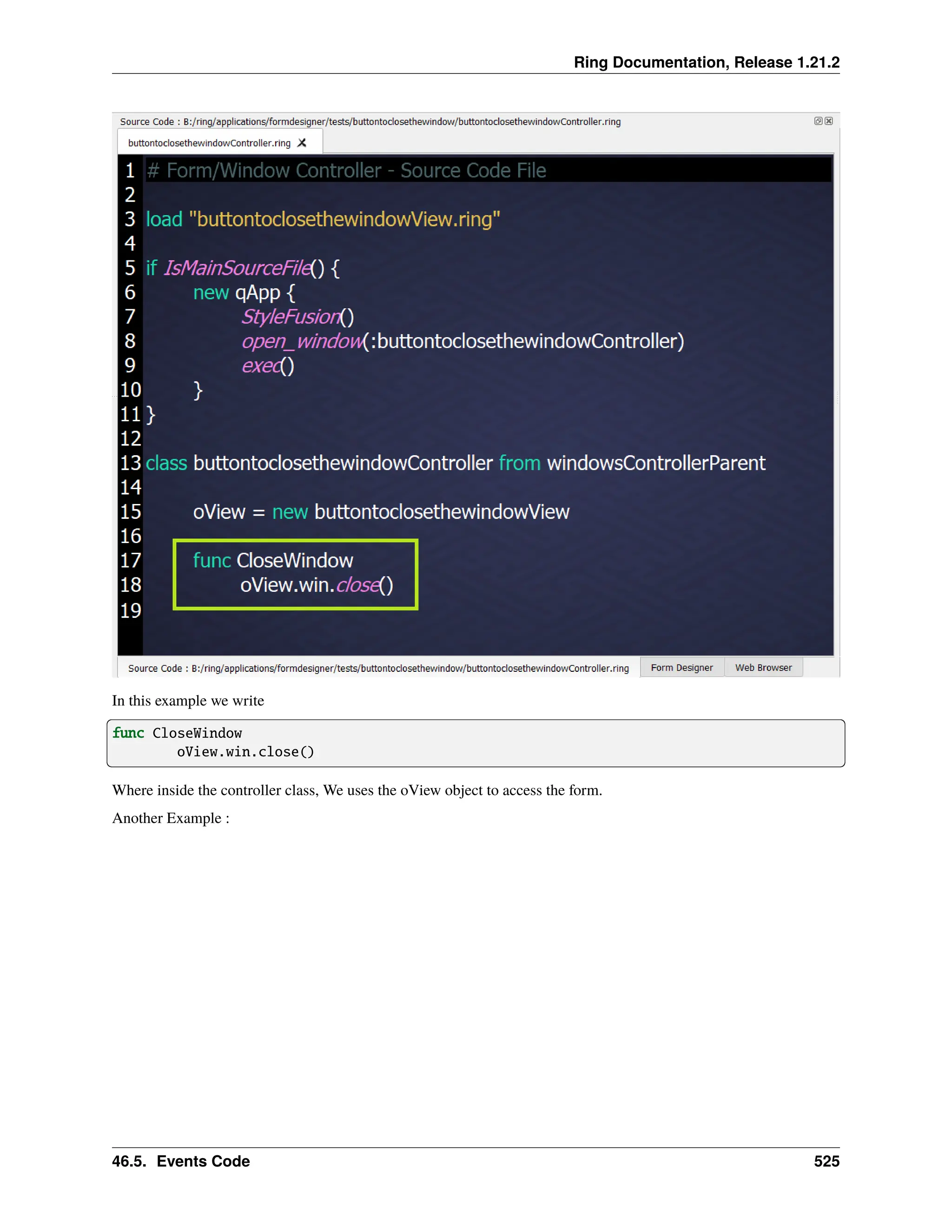 Ring Documentation, Release 1.21.2 In this example we write func CloseWindow oView.win.close() Where inside the controller class, We uses the oView object to access the form. Another Example : 46.5. Events Code 525 