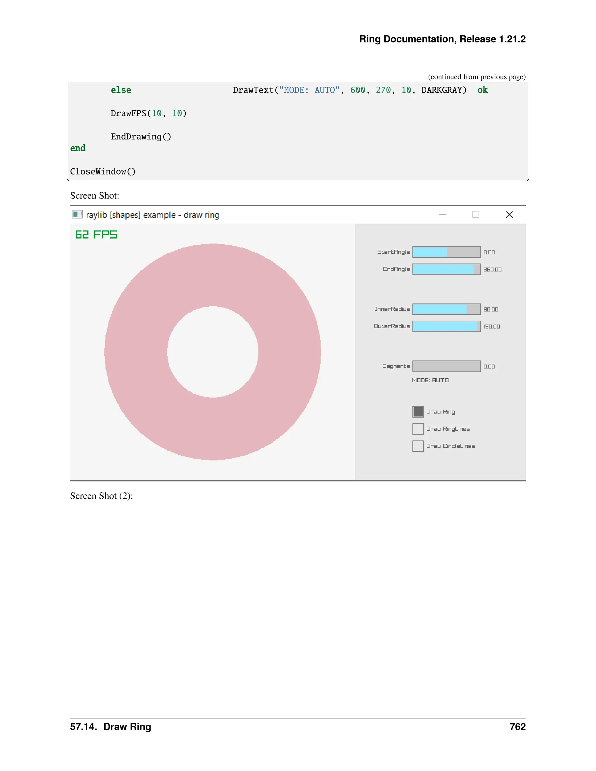 Ring Documentation, Release 1.21.2 (continued from previous page) else DrawText("MODE: AUTO", 600, 270, 10, DARKGRAY) ok DrawFPS(10, 10) EndDrawing() end CloseWindow() Screen Shot: Screen Shot (2): 57.14. Draw Ring 762 