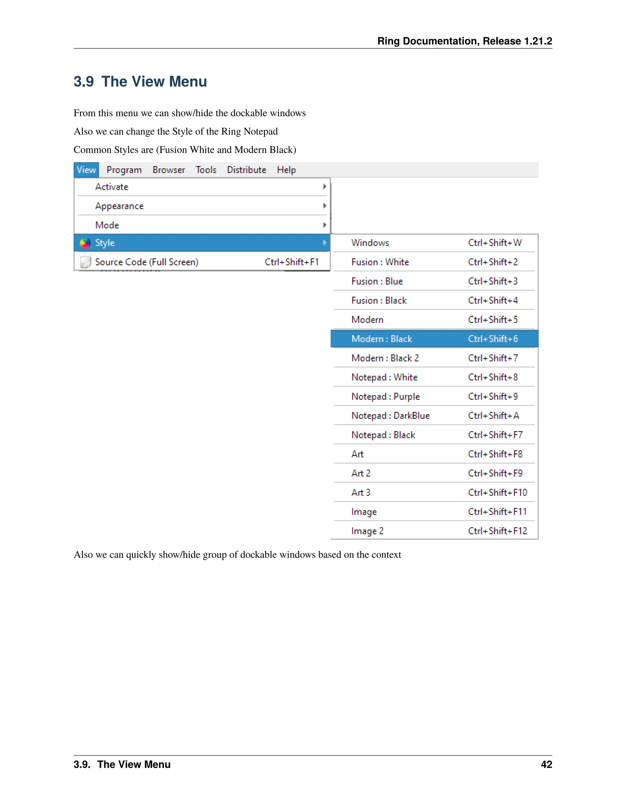 Ring Documentation, Release 1.21.2 3.9 The View Menu From this menu we can show/hide the dockable windows Also we can change the Style of the Ring Notepad Common Styles are (Fusion White and Modern Black) Also we can quickly show/hide group of dockable windows based on the context 3.9. The View Menu 42 