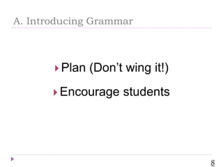 A. Introducing Grammar
 Plan (Don’t wing it!)
 Encourage students
8
 