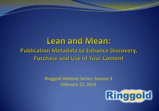 Ringgold Webinar Series: Session 3
February 12, 2014

 