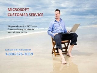 MICROSOFT
CUSTOMER SERVICE
We provide service 24*7 days
if you are having trouble in
your window device
Just call Toll-Free Number
1-806-576-3039
 