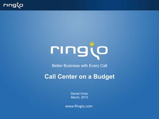 Better Business with Every Call

Call Center on a Budget

            Daniel Victor
            March, 2013

         www.Ringio.com
 
