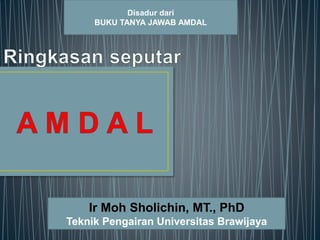 Disadur dari
BUKU TANYA JAWAB AMDAL
Ir Moh Sholichin, MT., PhD
Teknik Pengairan Universitas Brawijaya
 