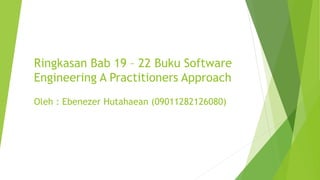 Ringkasan Bab 19 – 22 Buku Software
Engineering A Practitioners Approach
Oleh : Ebenezer Hutahaean (09011282126080)
 