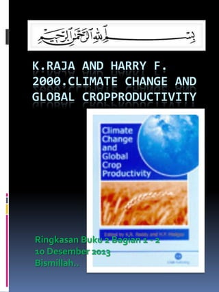 K.RAJA AND HARRY F.
2000.CLIMATE CHANGE AND
GLOBAL CROPPRODUCTIVITY

Ringkasan Buku 2 Bagian 1 - 2
10 Desember 2013
Bismillah..

 