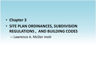• Chapter 3
• SITE PLAN ORDINANCES, SUBDIVISION
  REGULATIONS , AND BUILDING CODES
  – Lawrence A. McDer mott
 
