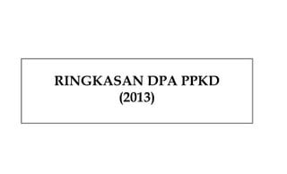 RINGKASAN DPA PPKD
(2013)

 