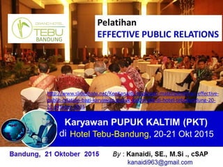Karyawan PUPUK KALTIM (PKT)
di Hotel Tebu-Bandung, 20-21 Okt 2015
BANDUNG
http://www.slideshare.net/KenKanaidi/ringkasan-materipelatihan-effective-
public-relation-bagi-karyawan-pupuk-kaltim-pkt-di-hotel-tebubandung-20-
21-oktober-2015
 