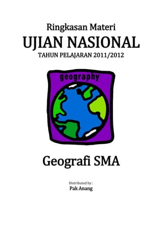 Ringkasan Materi
UJIAN NASIONAL
 TAHUN PELAJARAN 2011/2012




  Geografi SMA
         Distributed by :
          Pak Anang
 