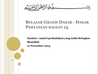 BELAJAR GRATIS DASAR - DASAR
PERTANIAN BAGIAN 15
Sumber : materi perkuliahan yang telah diringkas

Bismillah
12 November 2013

 
