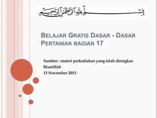 BELAJAR GRATIS DASAR - DASAR
PERTANIAN BAGIAN 17
Sumber : materi perkuliahan yang telah diringkas

Bismillah
13 November 2013

 