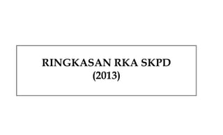 RINGKASAN RKA SKPD
(2013)

 