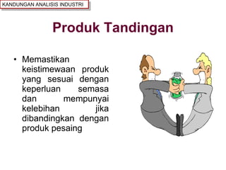 Produk Tandingan Memastikan keistimewaan produk yang sesuai dengan keperluan semasa dan mempunyai kelebihan jika dibandingkan dengan produk pesaing KANDUNGAN ANALISIS INDUSTRI 