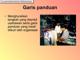 Garis panduan Menghuraikan langkah yang diambil usahawan serta garis panduan yang mesti diikuti oleh organisasi TUJUAN RANCANGAN PERNIAGAAN 