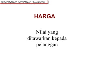 HARGA Nilai yang ditawarkan kepada pelanggan ISI KANDUNGAN RANCANGAN PEMASARAN 