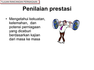 Penilaian prestasi Mengetahui kekuatan, kelemahan,  dan potensi perniagaan yang diceburi berdasarkan kajian dari masa ke masa TUJUAN RANCANGAN PERNIAGAAN 
