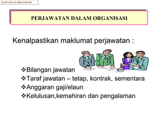 Kenalpastikan maklumat perjawatan : Bilangan jawatan Taraf jawatan – tetap, kontrak, sementara Anggaran gaji/elaun Kelulusan,kemahiran dan pengalaman PERJAWATAN DALAM ORGANISASI RANCANGAN ORGANISASI 