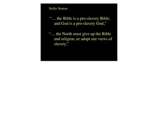 Nellie Norton:
“… the Bible is a pro-slavery Bible,
and God is a pro-slavery God,”
“… the North must give up the Bible
and religion, or adopt our views of
slavery.”
 
